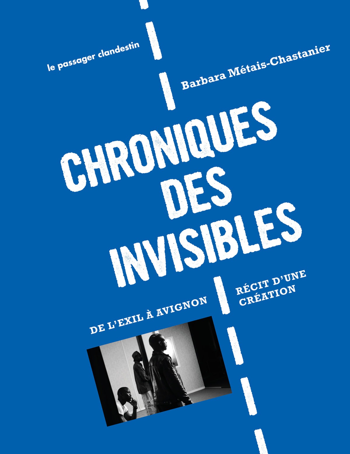 Chroniques des invisibles - De l'exil à Avignon. Récit d'une création